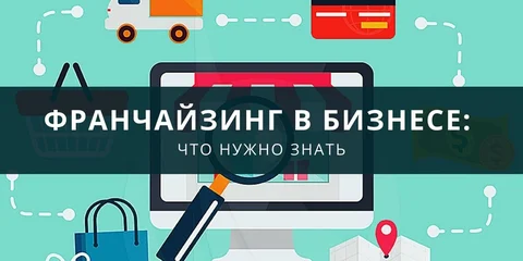 Что нужно знать о франчайзинге в бизнесе: что это, как купить и раскрутиться