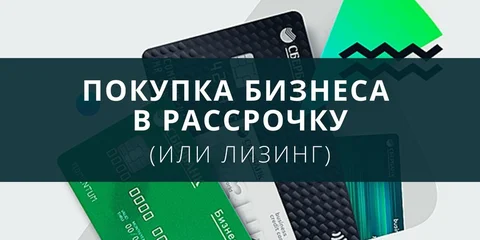 Покупка бизнеса в рассрочку (или лизинг)