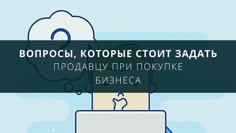 Какие вопросы нужно задавать при покупке бизнеса?