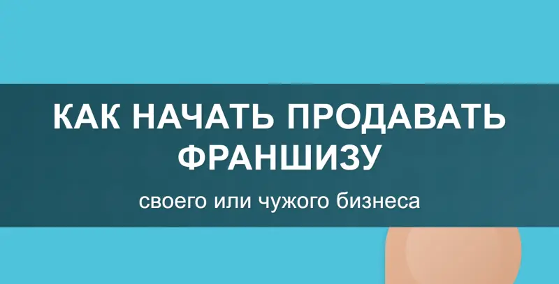 Как начать продавать франшизу своего или чужого бизнеса