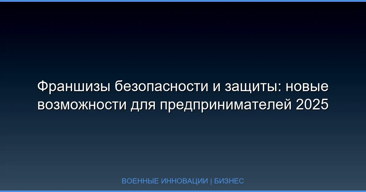 Франшизы безопасности и защиты: новые возможности для предпринимателей 2025
