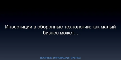 Инвестиции в оборонные технологии: как малый бизнес может заработать на военных инновациях