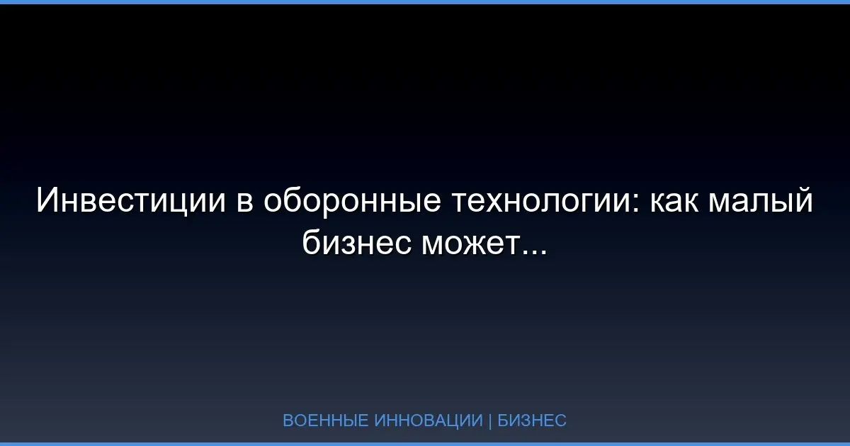Инвестиции в оборонные технологии: как малый бизнес может заработать на военных инновациях