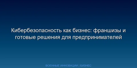 Кибербезопасность как бизнес: франшизы и готовые решения для предпринимателей