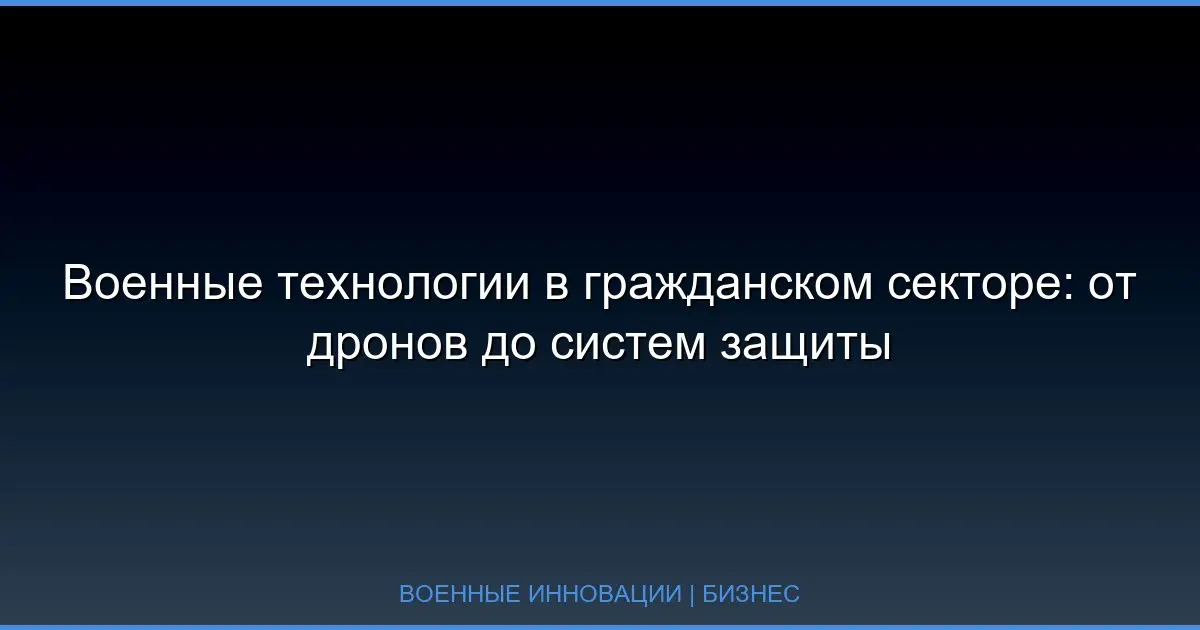 Военные технологии в гражданском секторе: от дронов до систем защиты